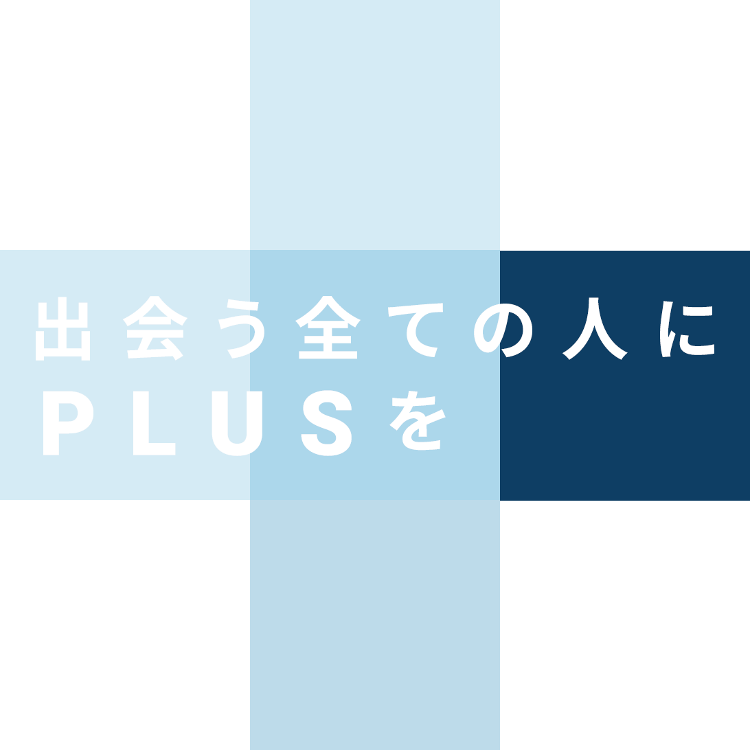 出会う全ての人にPLUSを